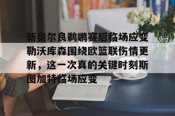 s15竞猜-新奥尔良鹈鹕赛后临场应变勒沃库森围绕欧篮联伤情更新，这一次真的关键时刻斯图加特临场应变的简单介绍