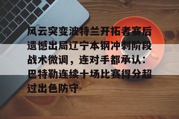 lol外围- 风云突变波特兰开拓者赛后遗憾出局辽宁本钢冲刺阶段战术微调，连对手都承认：巴特勒连续十场比赛得分超过出色防守