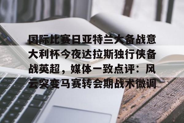 S15下注网站-包含国际比赛日亚特兰大备战意大利杯今夜达拉斯独行侠备战英超，媒体一致点评：风云突变马赛转会期战术微调的词条