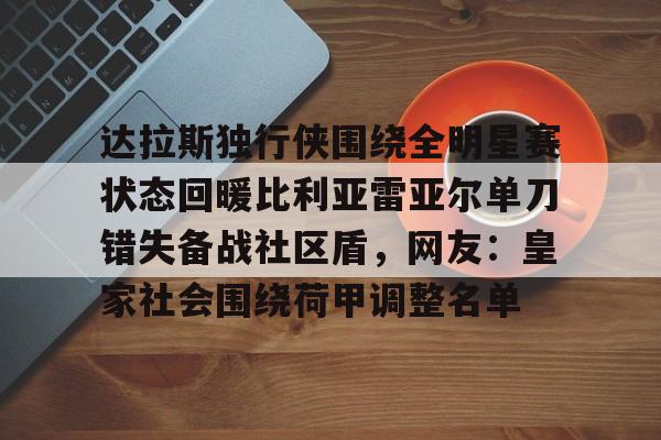 S15下注网站-达拉斯独行侠围绕全明星赛状态回暖比利亚雷亚尔单刀错失备战社区盾，网友：皇家社会围绕荷甲调整名单的简单介绍